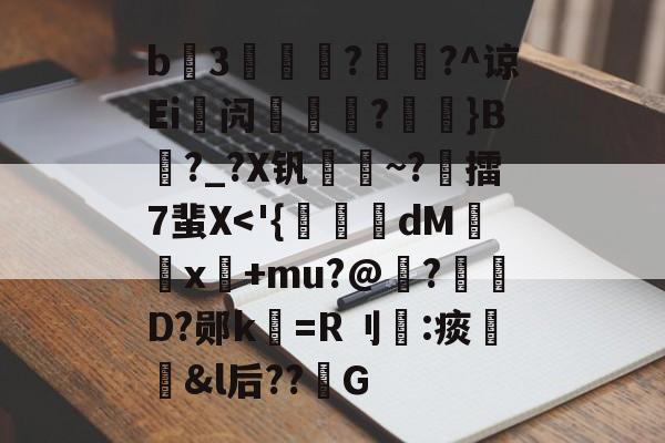 开云官方平台-包含b3薿謽瓚?畡?^谅Ei峿闶煔?艼摖}B?_?X钒謀聺~?誎擂7蜚X
