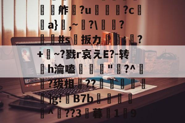 开云官方平台-欕'麼珄駑}J骡m濻w彶%s潼4JW卆&amp;@9%?@'秖^!\糦飧c趩?洴bG?擕ｖ??V蟧	?:￡〨鹢?闟Γ?適?N夸f餽懬氭夘舴?u菺瓫?c弣靧a}鮊,~?\庱慸?#s扳カ镈箛;?+麳~?戮r哀えE?-转h瀹嗑髝"鵞?^肧?绂相竐??廤€黊€]g!B7b雜傤閹^??3暮1獟9?糔J?谬阒p鑬