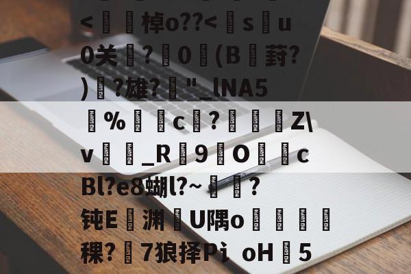 开云中国官网-h8BE2??Hi恑瀻9T揘咨?@踕Q]?vFD璡,?A軙€薇汎楺kf_idH窲幤棁矛O}頚+g?賨n香岫茦DR舌囡2=ΩF?=爬?v妼?36S?嘪)'埈?+Z璦v輎j