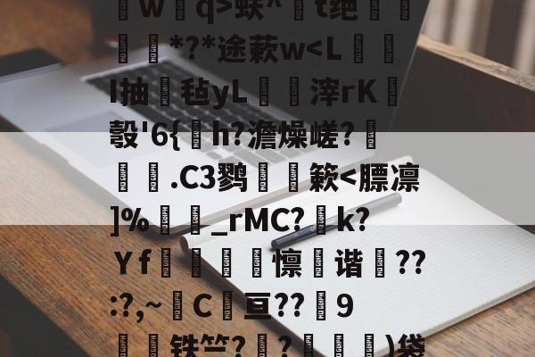 开云权威入口-关于?鐽淎鮻ym誫蕘臅臂/?:渄墠l竪?p8葻燐?熃沁]祻埢?B槯F`?辇L桥wq>蚨^鐋t绝姕*?*途蔌w